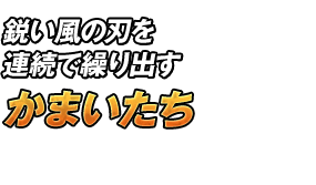 鋭い風の刃を連続で繰り出す「かまいたち」