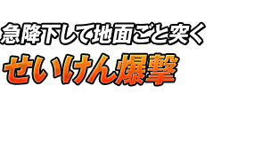 急降下して地面ごと突く「せいけん爆撃」