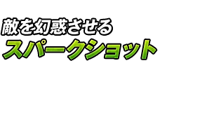 敵を幻惑させる「スパークショット」