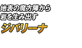 地表の魔方陣から岩を生み出す「ジバリーナ」