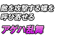 敵を攻撃する蝶を呼び寄せる「アゲハ乱舞」