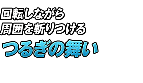 回転しながら周囲を斬りつける「つるぎの舞い」