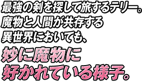 最強の剣を探して旅するテリー。魔物と人間が共存する異世界においても、妙に魔物に好かれている様子。