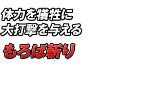 体力を犠牲に大打撃を与える「もろば斬り」