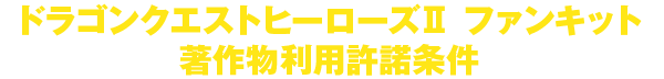 ドラゴンクエストヒーローズII ファンキット著作物利用許諾条件