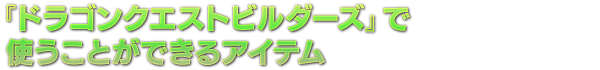 『ドラゴンクエストビルダーズ』で使うことができるアイテム