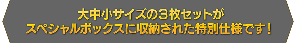 大中小サイズの３枚セットがスペシャルボックスに収納された特別仕様です！