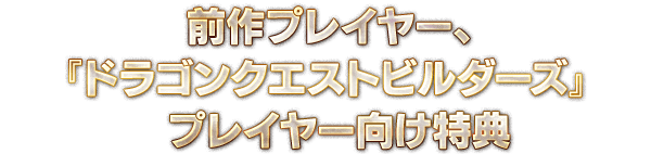 前作プレイヤー、『ドラゴンクエストビルダーズ』プレイヤー向け特典