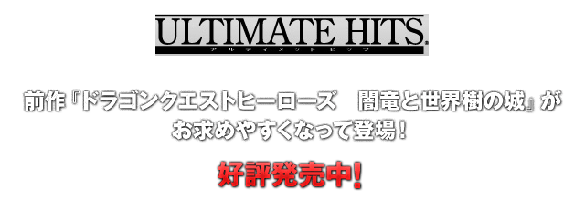 【ULTIMATE HITS】前作『ドラゴンクエストヒーローズ　闇竜と世界樹の城』がお求めやすくなって登場！　好評発売中！