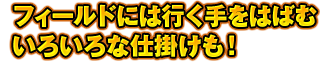 フィールドには行く手をはばむいろいろな仕掛けも！