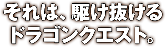 それは、駆け抜けるドラゴンクエスト。