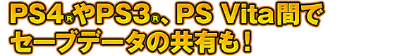 PS4®やPS3®、PS Vita間でセーブデータの共有も！