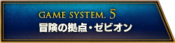 GAME SYSTEM.5 冒険の拠点・ゼビオン