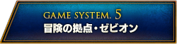 GAME SYSTEM.5 冒険の拠点・ゼビオン