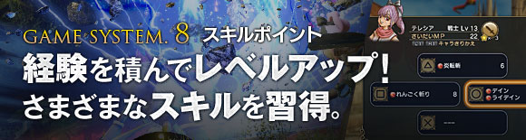 【GAME SYSTEM.8 スキルポイント】経験を積んでレベルアップ！さまざまなスキルを習得。