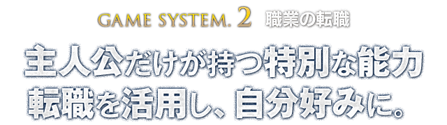 【GAME SYSTEM.2 職業の転職】主人公だけが持つ特別な能力 転職を活用し、自分好みに。