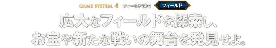 【GAME SYSTEM.4 フィールド探索 ＜フィールド＞】広大なフィールドを探索し、お宝や新たな戦いの舞台を発見せよ。