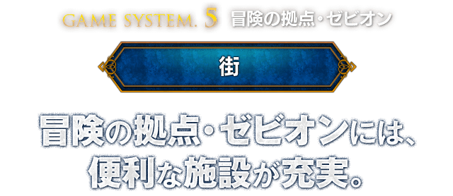 【GAME SYSTEM.5 冒険の拠点・ゼビオン ＜街＞】冒険の拠点・ゼビオンには、便利な施設が充実。