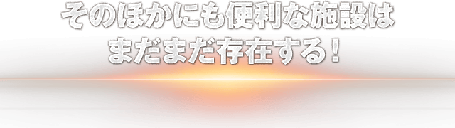 そのほかにも便利な施設はまだまだ存在する！