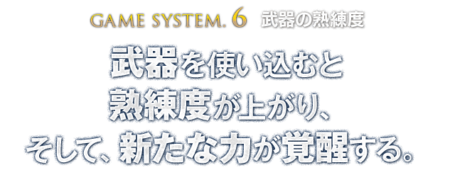 【GAME SYSTEM.6 武器の熟練度】武器を使い込むと熟練度が上がり、そして、新たな力が覚醒する。