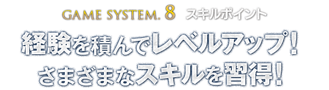 【GAME SYSTEM.8 スキルポイント】経験を積んでレベルアップ！さまざまなスキルを習得！