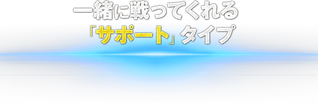 一緒に戦ってくれる「サポート」タイプ