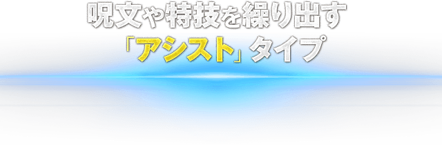 呪文や特技を繰り出す「アシスト」タイプ