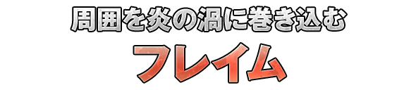 周囲を炎の渦に巻き込む「フレイム」