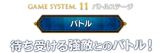 【GAME SYSTEM.11 バトルステージ ＜バトル＞】待ち受ける強敵とのバトル！