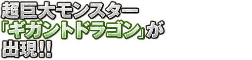 超巨大モンスター「ギガントドラゴン」が出現！！