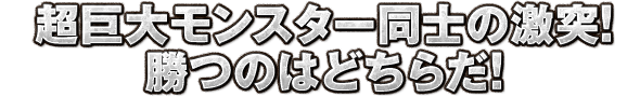 超巨大モンスター同士の激突！勝つのはどちらだ！