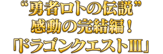 “勇者ロトの伝説”感動の完結編！「ドラゴンクエストⅢ」