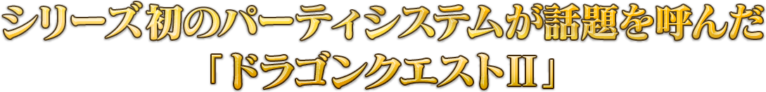 シリーズ初のパーティシステムが話題を呼んだ「ドラゴンクエストⅡ」