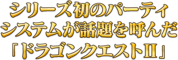 シリーズ初のパーティシステムが話題を呼んだ「ドラゴンクエストⅡ」