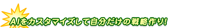 ＡＩをカスタマイズして自分だけの戦略作り！