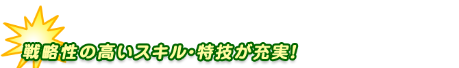 戦略性の高いスキル・特技が充実！