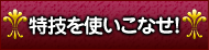 特技を使いこなせ！