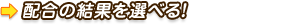 配合の結果を選べる！