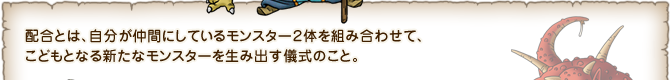 配合とは、自分が仲間にしているモンスター２体を組み合わせて、こどもとなる新たなモンスターを生み出す儀式のこと。