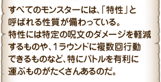 すべてのモンスターには、「特性」と呼ばれる性質が備わっている。特性には特定の呪文のダメージを軽減するものや、１ラウンドに複数回行動できるものなど、特にバトルを有利に運ぶものがたくさんあるのだ。