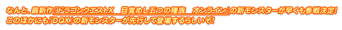 なんと、最新作『ドラゴンクエストX　目覚めし五つの種族　オンライン』の新モンスターが早くも参戦決定！　このほかにも『DQX』の新モンスターが先行して登場するらしいぞ！