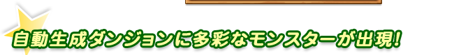 自動生成ダンジョンに多彩なモンスターが出現！