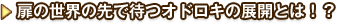 扉の世界の先で待つオドロキの展開とは！？