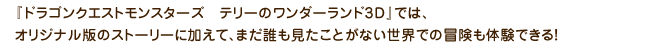 『ドラゴンクエストモンスターズ　テリーのワンダーランド3D』では、オリジナル版のストーリーに加えて、まだ誰も見たことがない世界での冒険も体験できる！